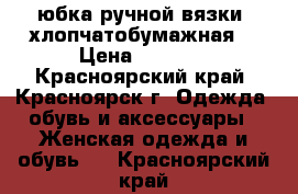 юбка ручной вязки, хлопчатобумажная. › Цена ­ 2 500 - Красноярский край, Красноярск г. Одежда, обувь и аксессуары » Женская одежда и обувь   . Красноярский край